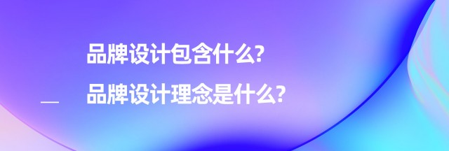 品牌設(shè)計包含什么-品牌設(shè)計理念是什么?