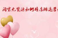 淘寶無(wú)貨源如何將店鋪運(yùn)營(yíng)好？