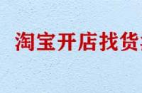 淘寶開店找貨源有哪些技巧？