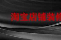 裝修淘寶店鋪要多久？有哪些注意事項？