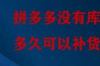 拼多多沒有庫(kù)存多久可以補(bǔ)貨？
