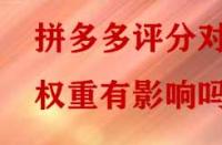 拼多多評分對權(quán)重有影響嗎？