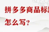 拼多多商品標(biāo)題怎么寫？