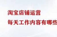 淘寶店鋪運(yùn)營每天工作內(nèi)容有哪些？