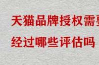 天貓品牌授權(quán)需要經(jīng)過哪些評(píng)估嗎？
