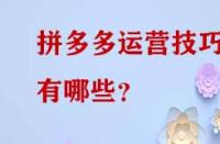 拼多多運(yùn)營(yíng)技巧有哪些？