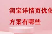 淘寶詳情頁優(yōu)化方案有哪些？
