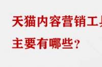 天貓內(nèi)容營銷工具主要有哪些？