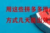 用這些拼多多推廣方式幾天能出效果？