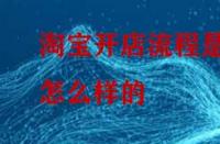淘寶開店流程是怎么樣的？怎么做比較好？