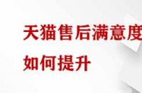 天貓售后滿意度如何提升？