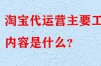 淘寶代運(yùn)營(yíng)是什么？主要工作內(nèi)容是什么？