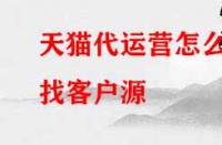 天貓代運(yùn)營(yíng)怎么找客戶源？有哪些渠道？