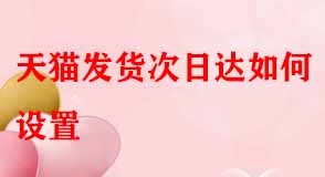 天貓發(fā)貨次日達如何設置
