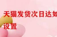 天貓發(fā)貨次日達(dá)如何設(shè)置？