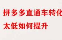 拼多多直通車轉(zhuǎn)化率太低如何提升？