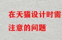 在天貓?jiān)O(shè)計(jì)時(shí)需要注意的問題？