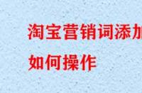 淘寶營(yíng)銷詞添加如何操作？