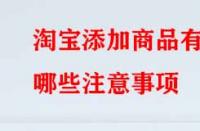 淘寶添加商品有哪些注意事項？