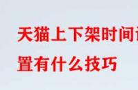 天貓上下架時(shí)間設(shè)置有什么技巧？