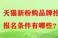 天貓新粉購品牌搶購報名條件有哪些？