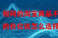 相同的淘寶商品不同的價位該怎么選擇？