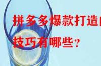 拼多多爆款打造的技巧有哪些？