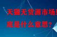 天貓無貨源市場到底是什么意思？