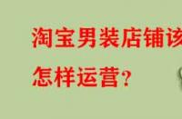 淘寶男裝店鋪該怎樣運(yùn)營(yíng)？