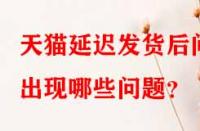 天貓延遲發(fā)貨后問(wèn)出現(xiàn)哪些問(wèn)題？