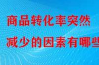 商品轉(zhuǎn)化率突然減少的因素有哪些？