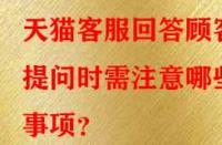 天貓客服回答顧客提問時(shí)需注意哪些事項(xiàng)？