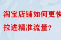 淘寶店鋪如何更快的拉進(jìn)精準(zhǔn)流量？