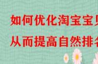 如何優(yōu)化淘寶寶貝從而提高自然排名？
