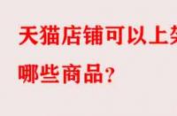 天貓店鋪可以上架哪些商品？