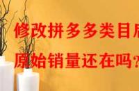 修改拼多多類目后原始銷量還在嗎？