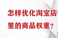 怎樣優(yōu)化淘寶店鋪里的商品權(quán)重？