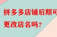 拼多多店鋪后期可以更改店名嗎？