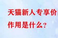 天貓新人專享價的作用是什么？