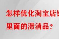 怎樣優(yōu)化淘寶店鋪里面的滯消品？