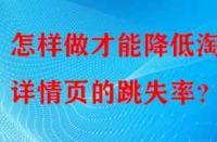 怎樣做才能降低淘寶詳情頁(yè)的跳失率？