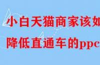 小白天貓商家該如何降低直通車(chē)的ppc？