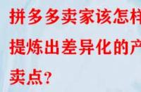 拼多多賣家該怎樣提煉出差異化的產(chǎn)品賣點？