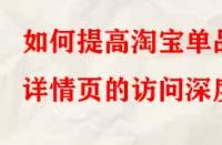 如何提高淘寶單品詳情頁(yè)的訪(fǎng)問(wèn)深度？