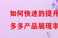 如何快速的提升拼多多產(chǎn)品展現(xiàn)率？