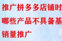 推廣拼多多店鋪時哪些產(chǎn)品不具備基礎(chǔ)銷量推廣？