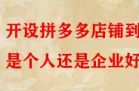 開設(shè)拼多多店鋪到底是個(gè)人還是企業(yè)好？