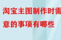 電商代運營講解淘寶主圖制作時需注意的事項有哪些？