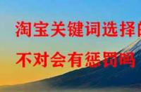 淘寶代運(yùn)營：淘寶關(guān)鍵詞選擇的不對會(huì)有懲罰嗎？