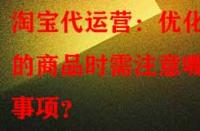 淘寶代運營：優(yōu)化舊的商品時需注意哪些事項？